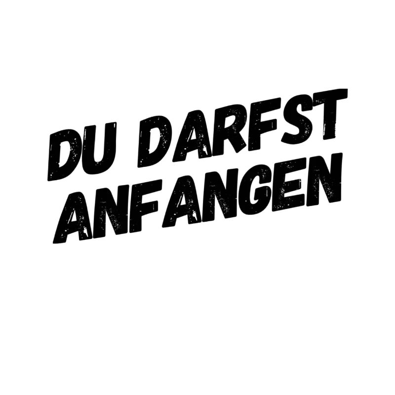 du darfst anfangen