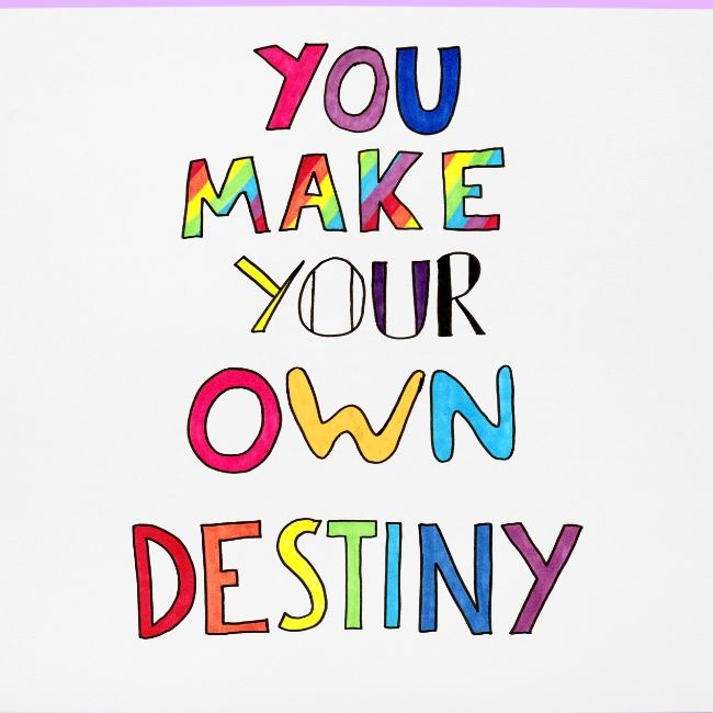 You Make Your Own Destiny