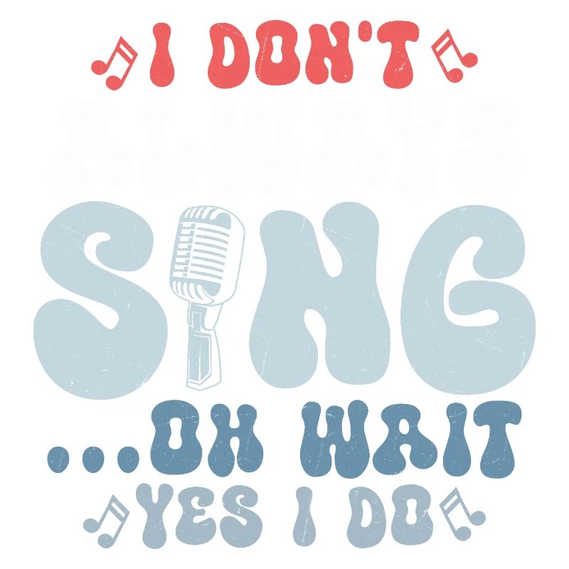 I Don't Always Sing... Oh Wait Yes I do Singer Sing