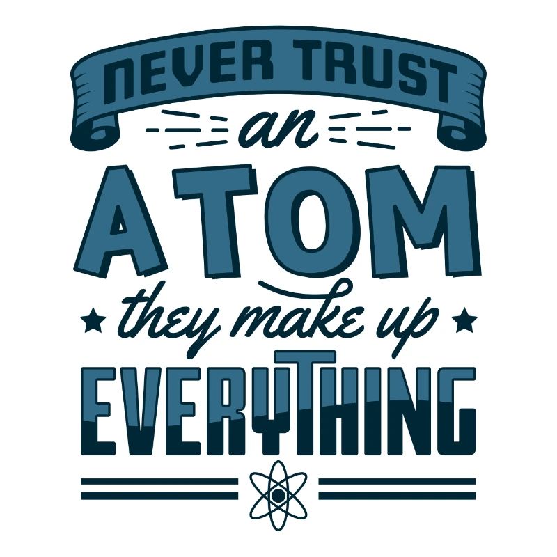Never Trust An Atom They Make Up Everything Gift