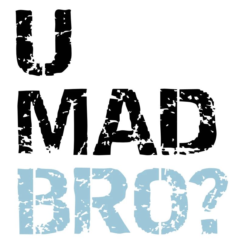 u mad bro?
