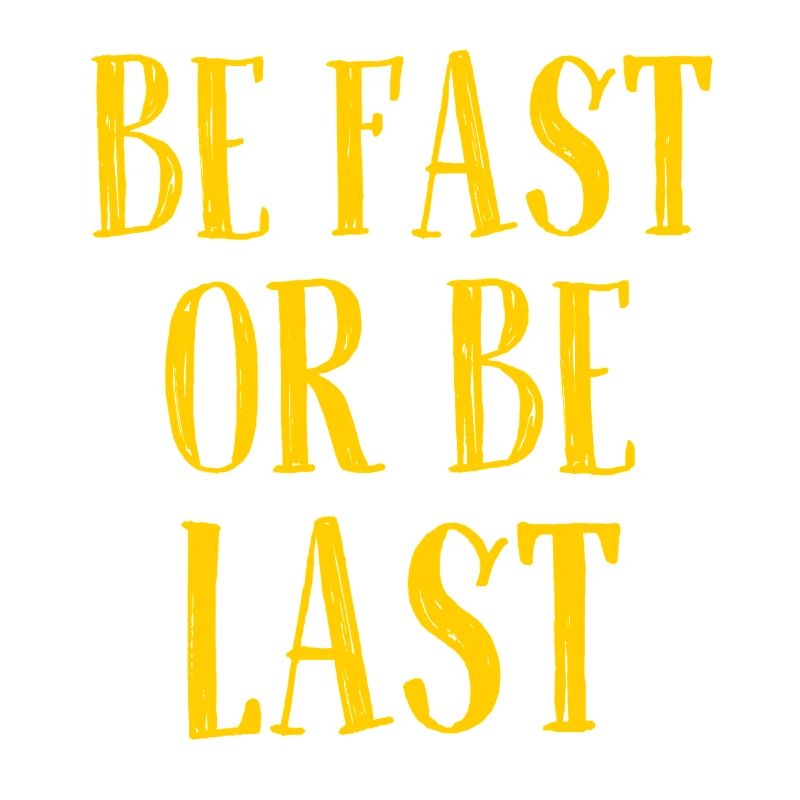 Be fast or be last - Sei schnell oder sei Letzter