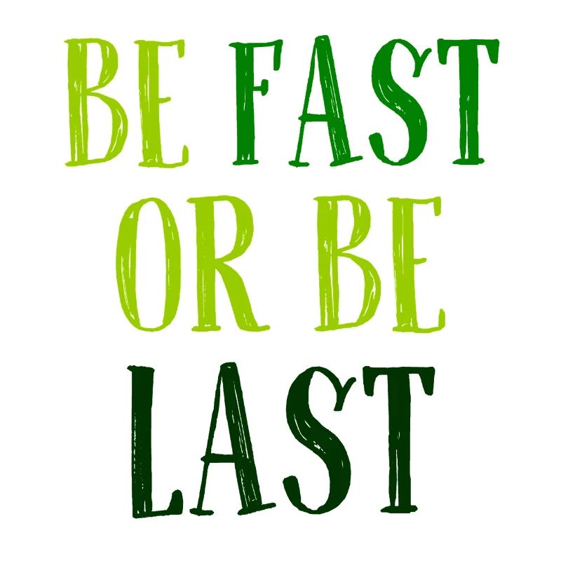 Be fast or be last - Sei schnell oder sei Letzter