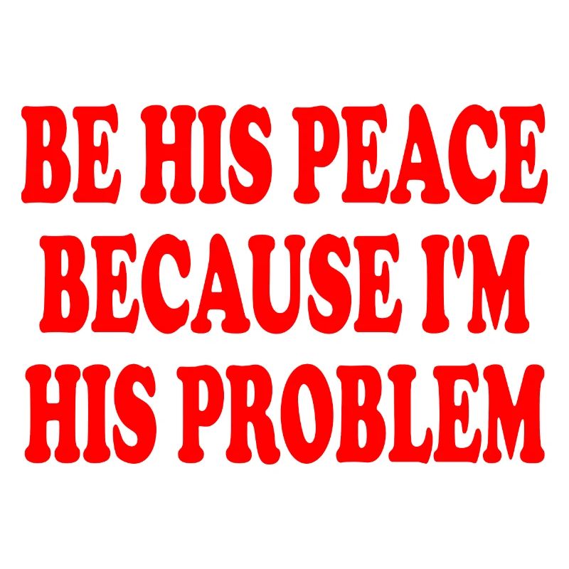 be his peace because im his problem