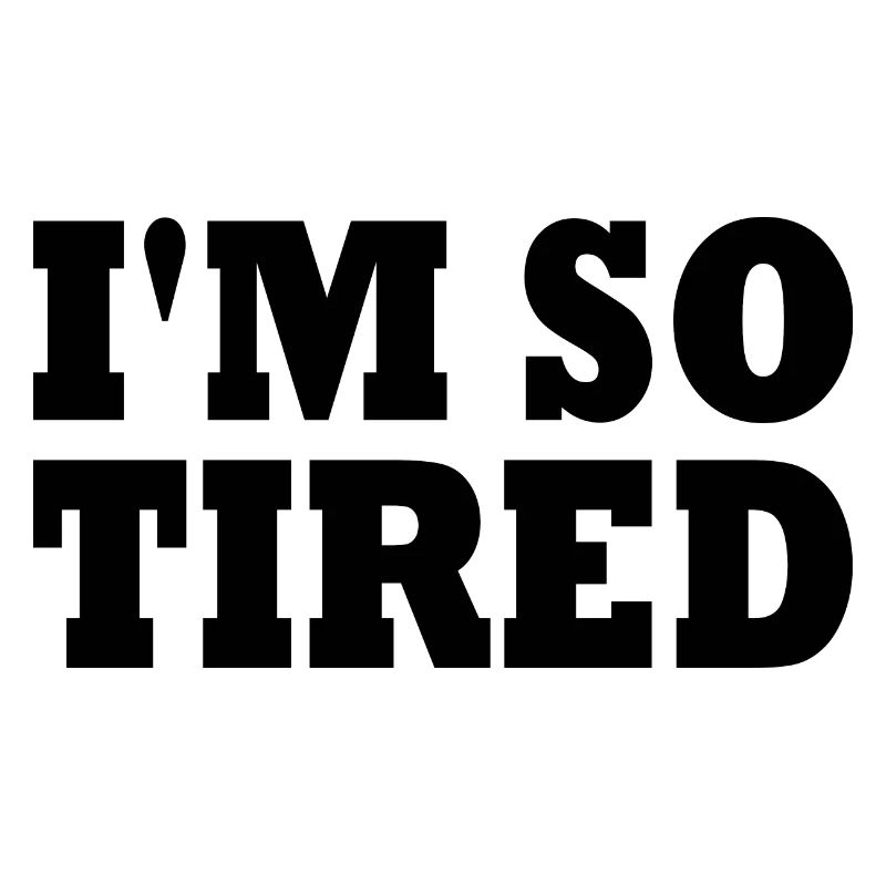 I'm so tired