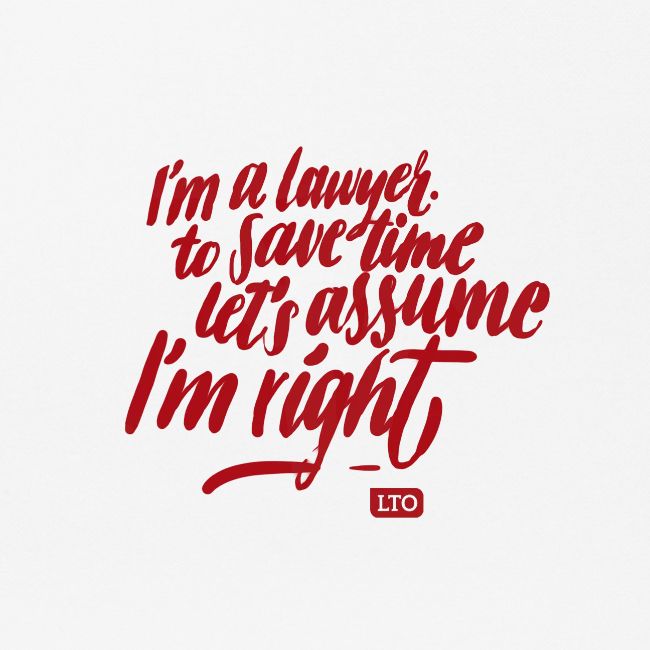 I m a lawyer to save time let s assume I'm right