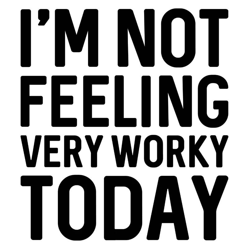 I’m Not Feeling Very Worky Today