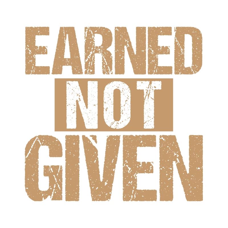 Earned Not Given