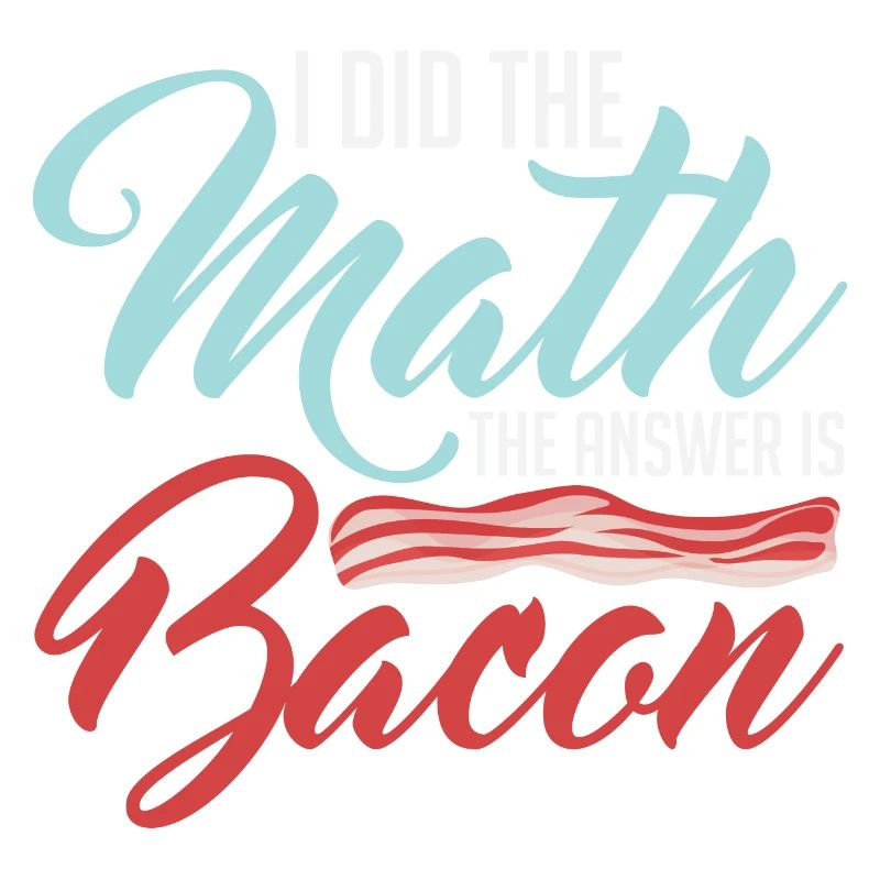 Design For Bacon Lovers Math The Answer is Bacon
