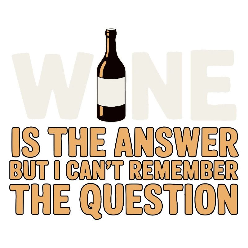 Wine is the answer I just forgot the question
