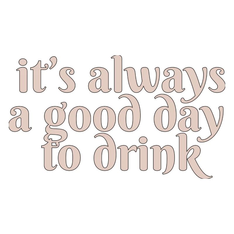 it s always a good day to drink