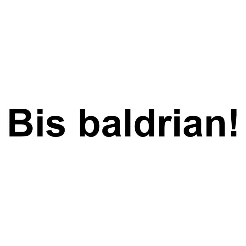 Bis baldrian!