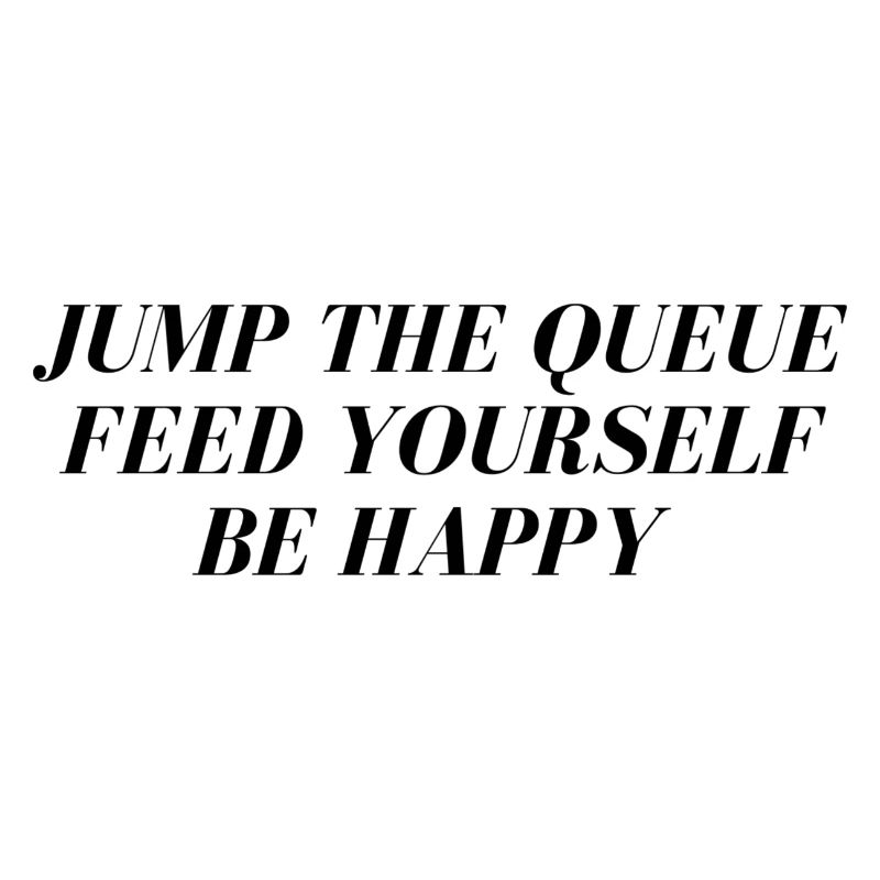 Jump the queue feed yourself be happy