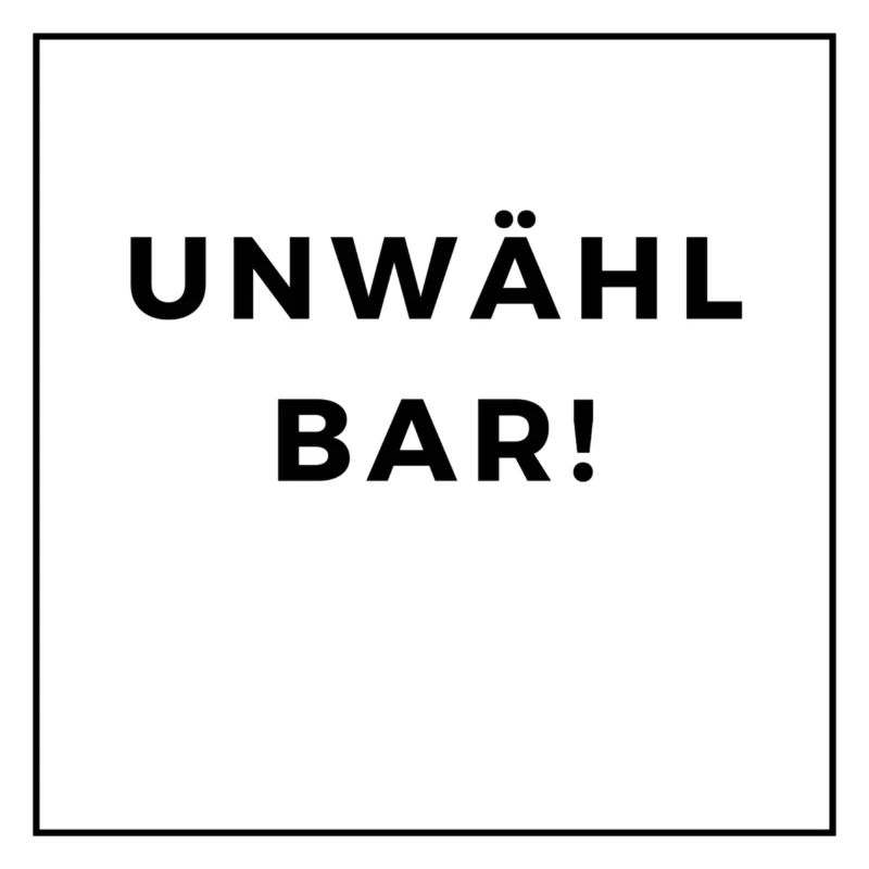 UNWÄHLBAR!
