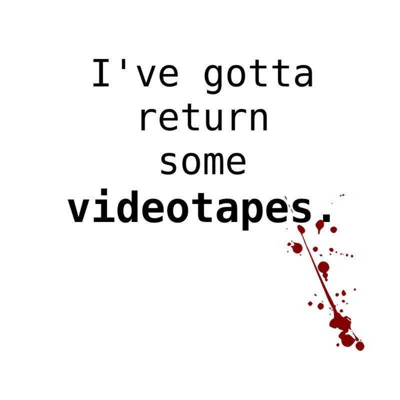 I've got to return some videotapes.
