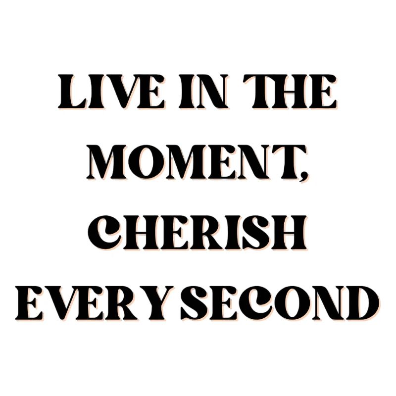 Vivez l’instant présent, chérissez chaque seconde