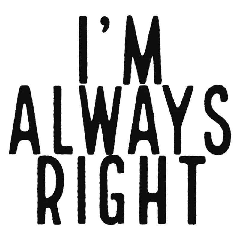 I'm always right