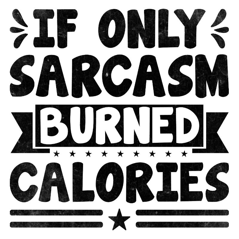 If Only Sarcasm Burned Calories Sarcasm Sarcastic