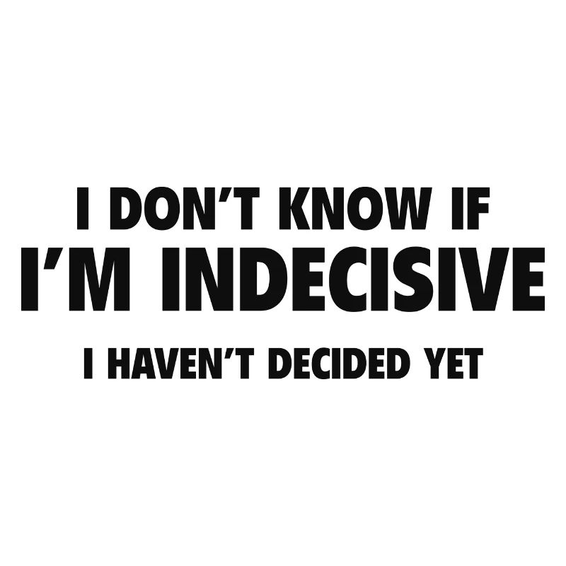 I Don't Know If I'm Indecisive I Haven't Decided Y