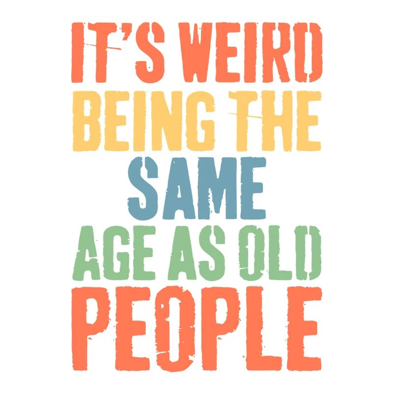Weird Being the Same Age as Old People
