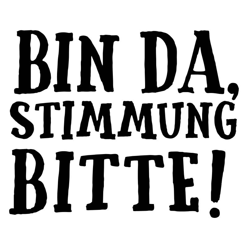 SPRUCH, BIN DA, STIMMUNG BITTE!