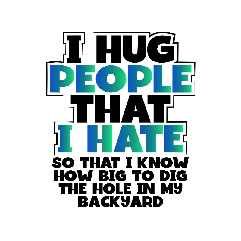 Sarcastic,Hug People I Hate Know Size of Hole to