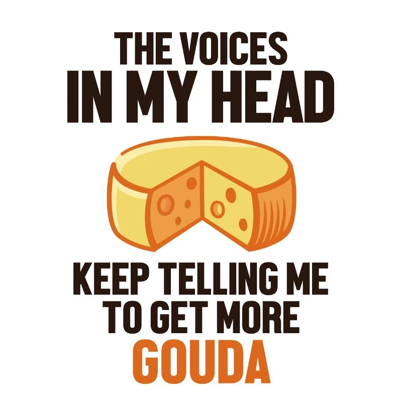The Voices In My Head Keep Telling Me Queso Gouda