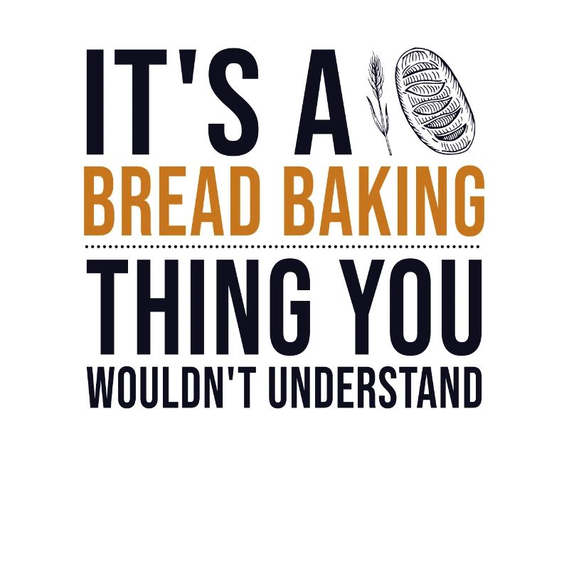 It's a Bread Baking Thing Bread Dough Lover Bread