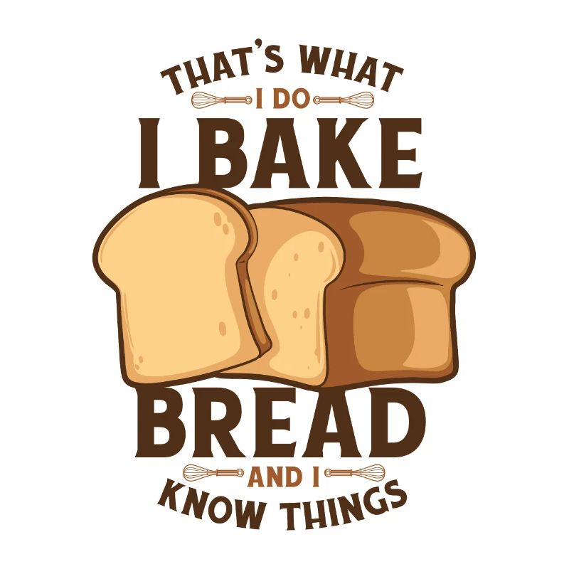 I Bake Bread And I Know Things Bread Dough Lover