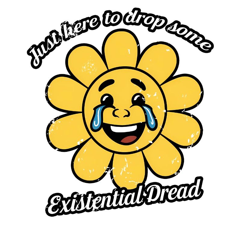 Just Here To Drop Some Existential Dread Smiling