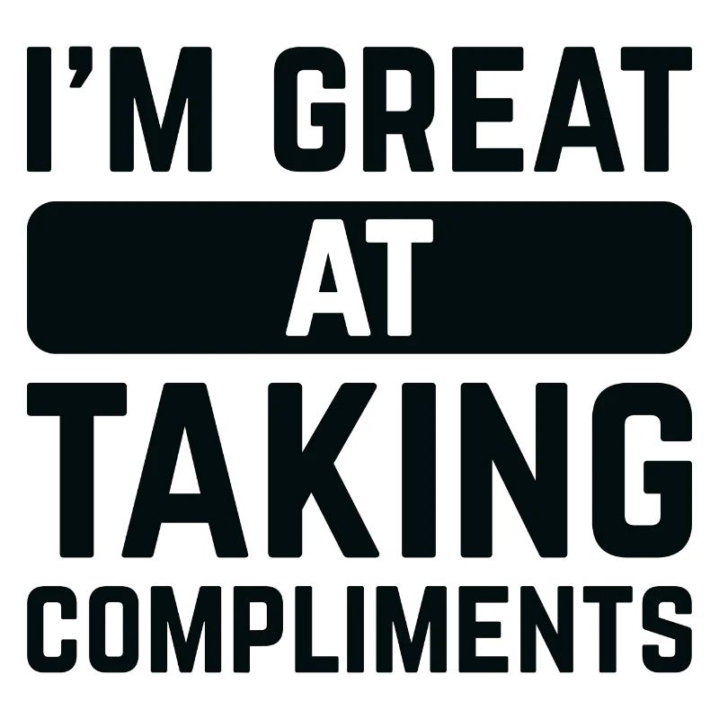 I’m Great At Taking Compliments