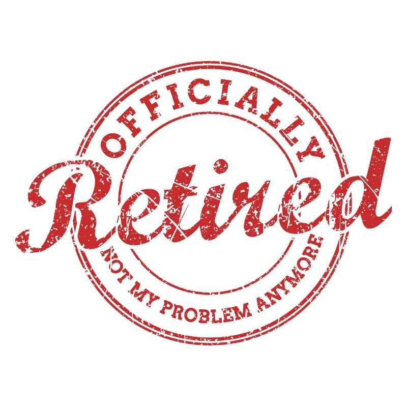 Officially Retired AKA Not My Problem Anymore