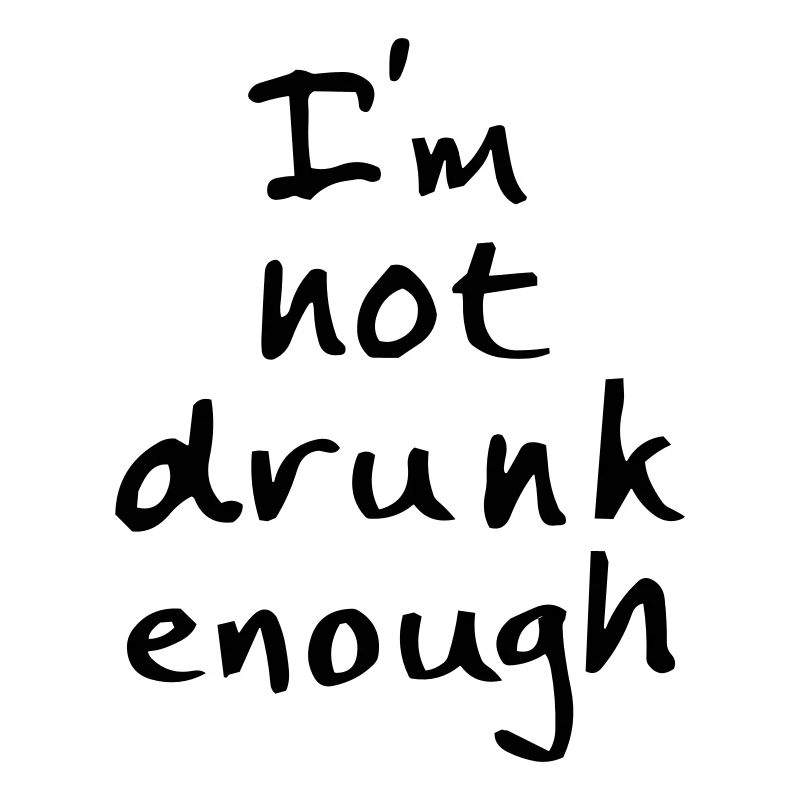 I'm not drunk enough