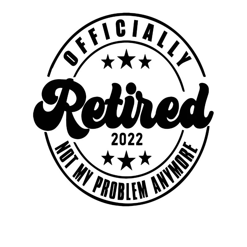 Ofiicially Retired 2022 Not My Problem Anymore