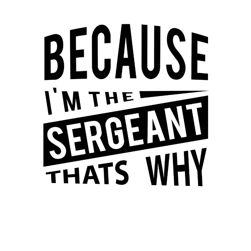 Because Im The Sergeant Thats Why