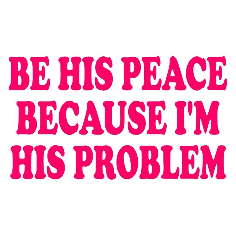 be his peace because im his problem