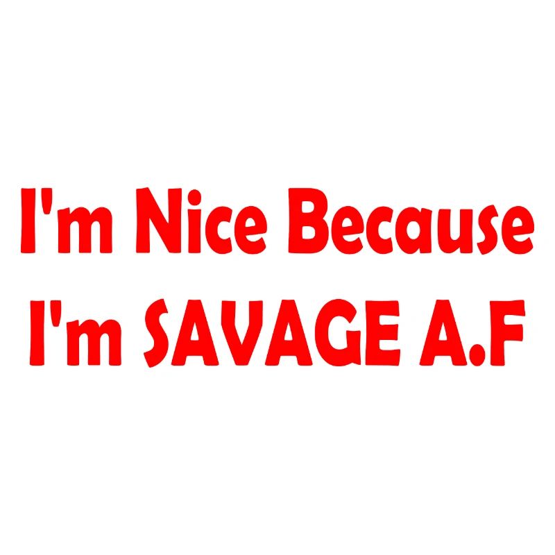I'm Nice Because I'm Savage Af