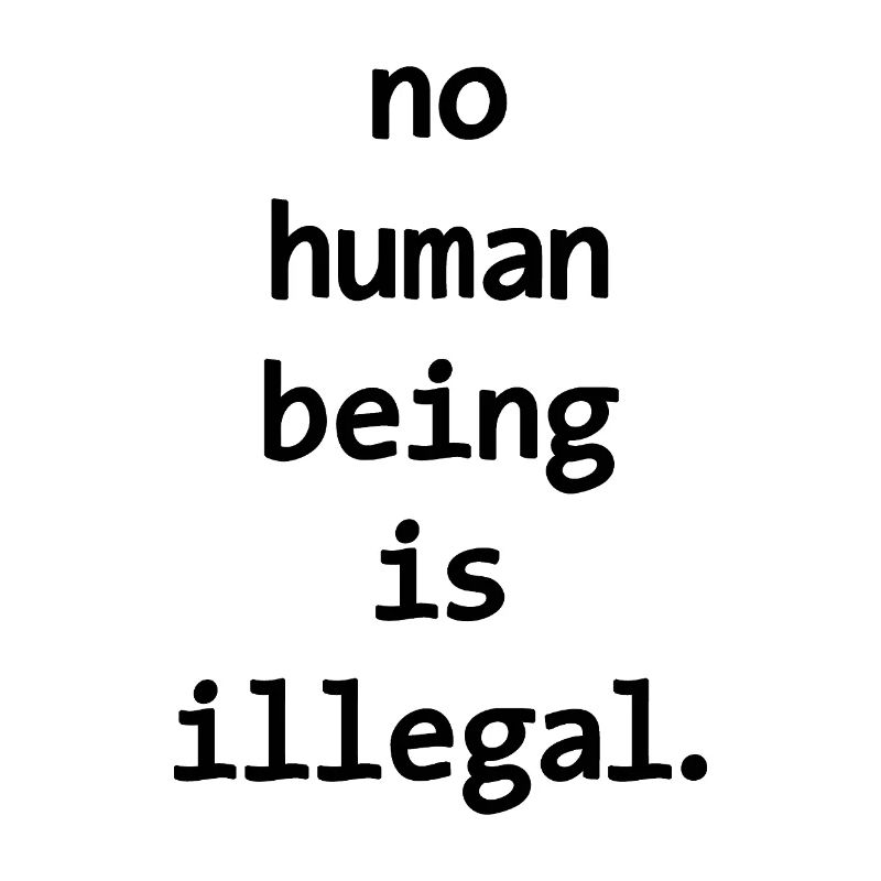 no numan being is illegal No one is illegal