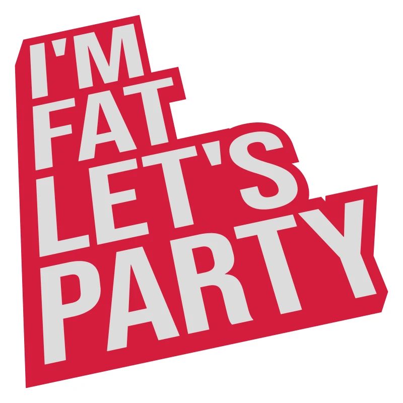 im fat lets party