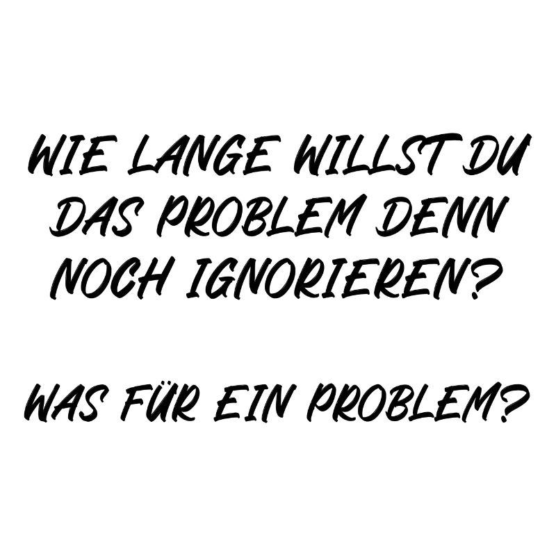 Wie lange willst du das Problem noch ignorieren