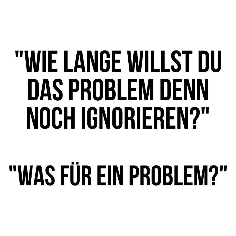 Wie lange willst du das Problem noch ignorieren