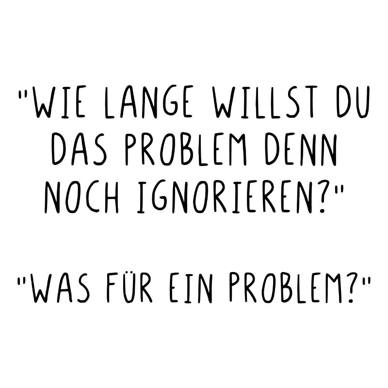 Wie lange willst du das Problem noch ignorieren