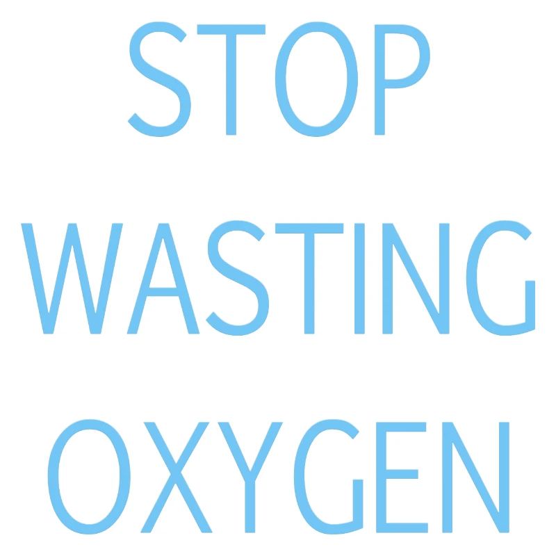 Stop wasting oxygen