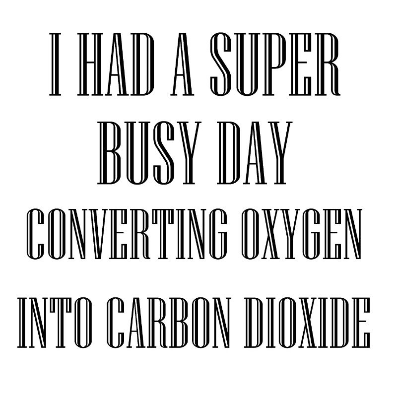 BUSY DAY CONVERTING OXYGEN INTO CARBON DIOXIDE