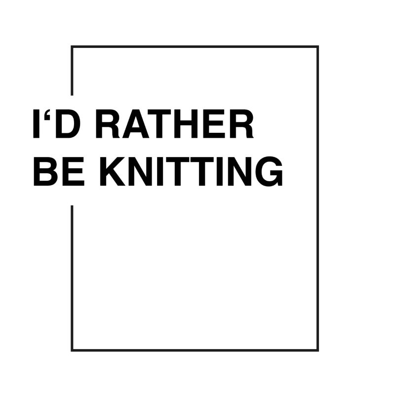 I'd rather be knitting