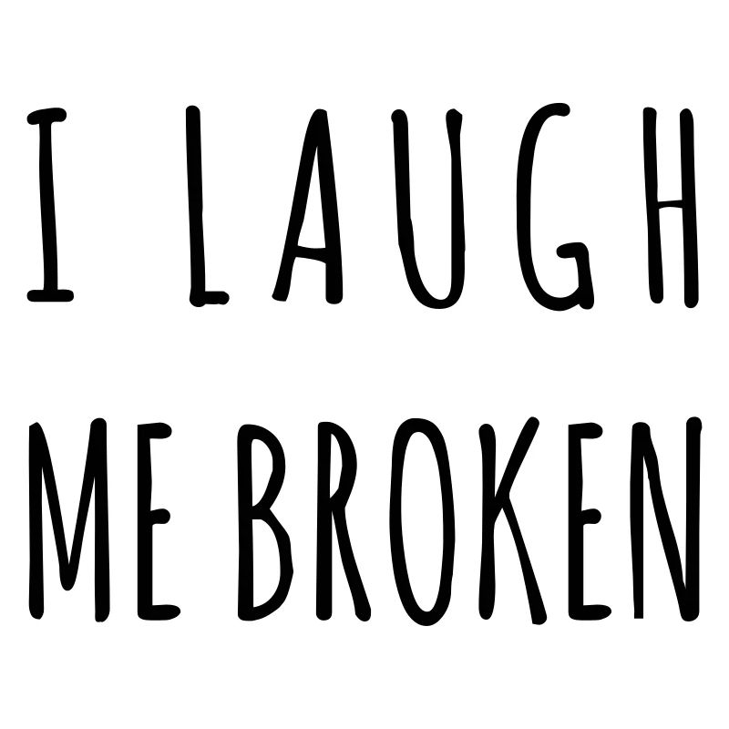 I laugh me broken