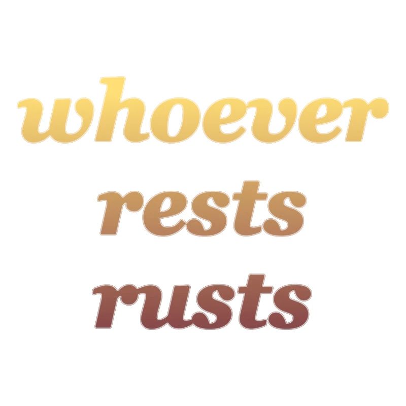 whoever rests rusts