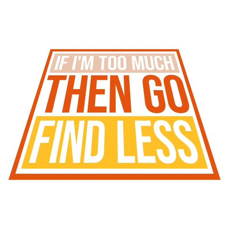 if im too much