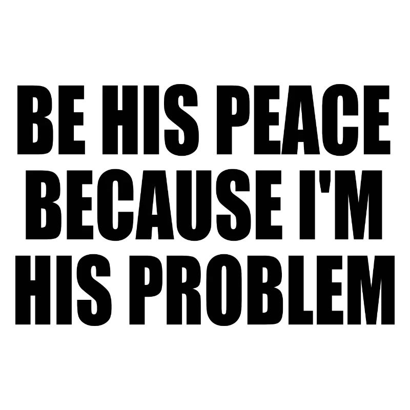 be his peace because im his problem