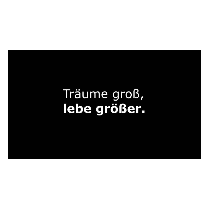Träume groß, lebe größer.